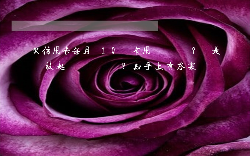 欠信用卡每月還10塊有用嗎？還是會被起訴？知乎上有答案